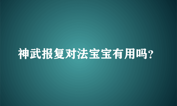 神武报复对法宝宝有用吗？