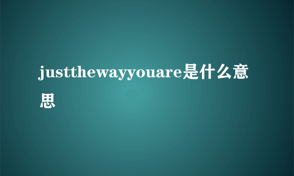 justthewayyouare是什么意思