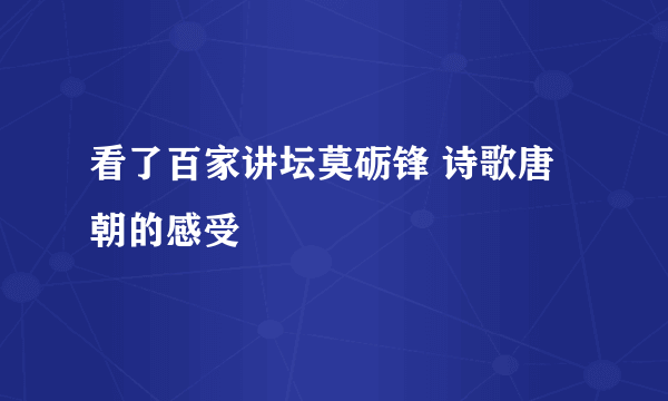 看了百家讲坛莫砺锋 诗歌唐朝的感受