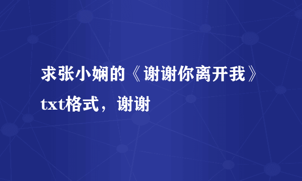 求张小娴的《谢谢你离开我》txt格式，谢谢