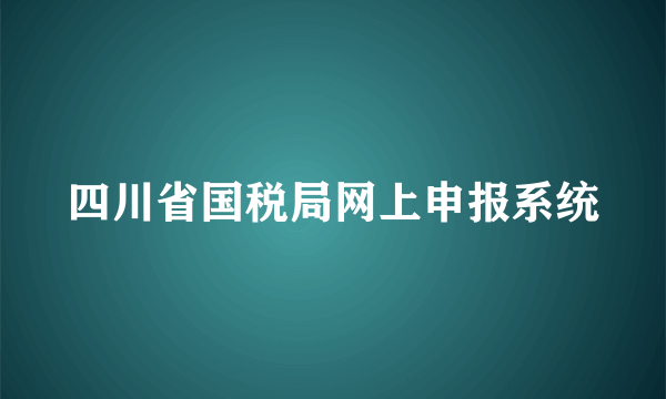 四川省国税局网上申报系统