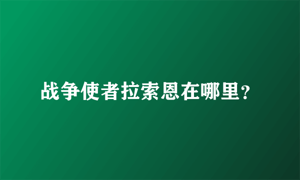 战争使者拉索恩在哪里？