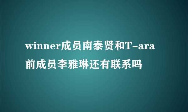 winner成员南泰贤和T-ara前成员李雅琳还有联系吗