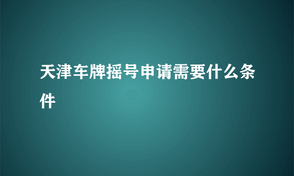 天津车牌摇号申请需要什么条件