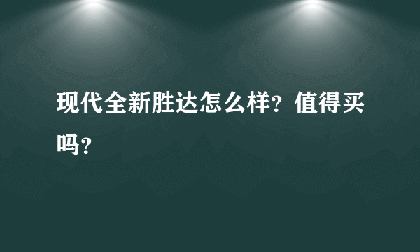 现代全新胜达怎么样？值得买吗？