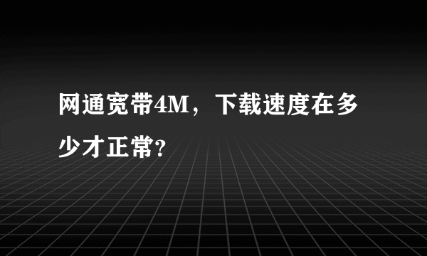 网通宽带4M，下载速度在多少才正常？