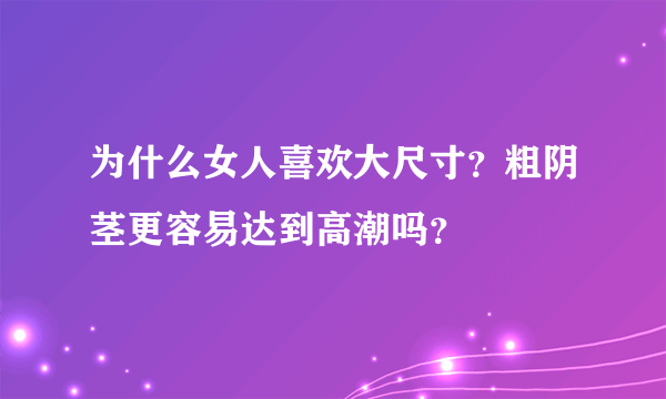 为什么女人喜欢大尺寸？粗阴茎更容易达到高潮吗？