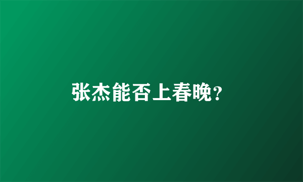 张杰能否上春晚？