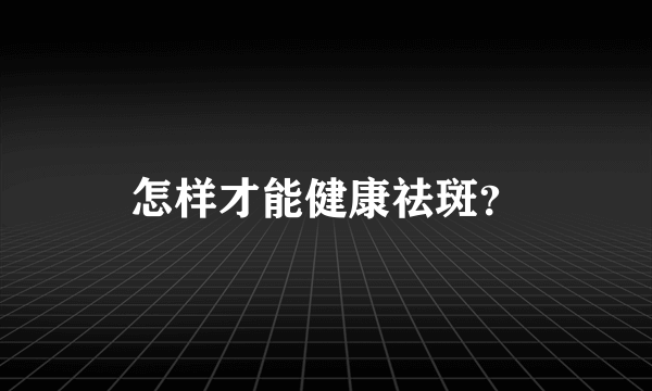 怎样才能健康祛斑？