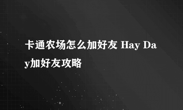 卡通农场怎么加好友 Hay Day加好友攻略