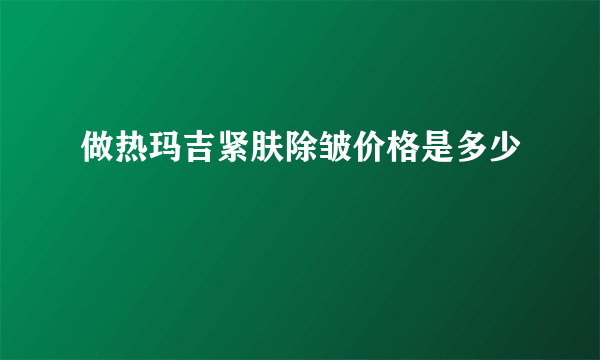 做热玛吉紧肤除皱价格是多少