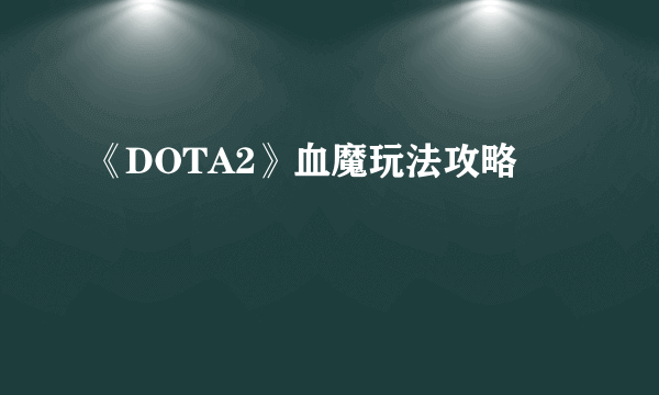 《DOTA2》血魔玩法攻略