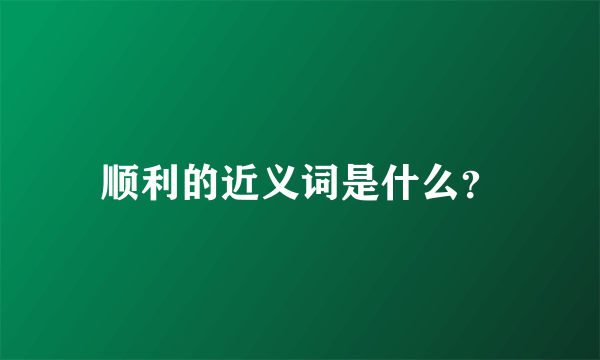 顺利的近义词是什么？