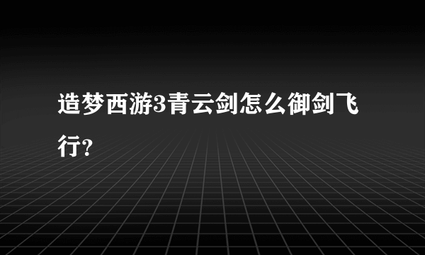 造梦西游3青云剑怎么御剑飞行？