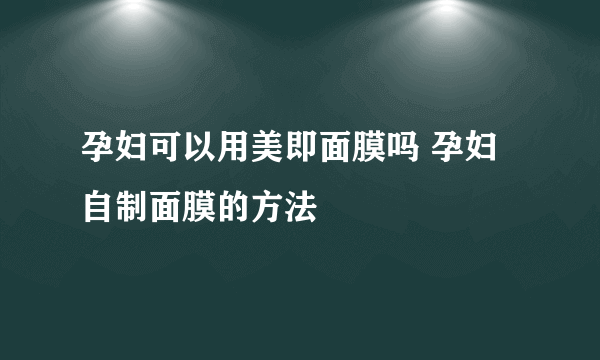 孕妇可以用美即面膜吗 孕妇自制面膜的方法