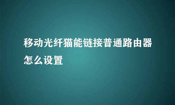 移动光纤猫能链接普通路由器怎么设置