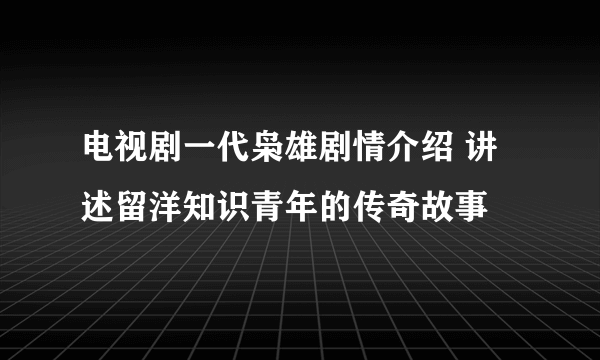 电视剧一代枭雄剧情介绍 讲述留洋知识青年的传奇故事