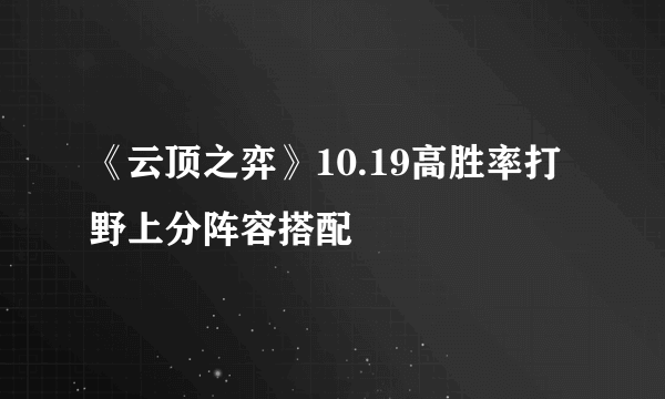 《云顶之弈》10.19高胜率打野上分阵容搭配