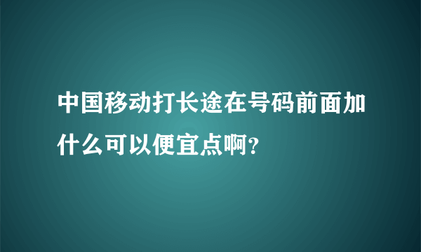 中国移动打长途在号码前面加什么可以便宜点啊？