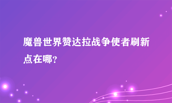 魔兽世界赞达拉战争使者刷新点在哪？