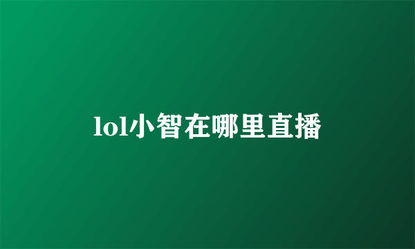 lol小智在哪里直播