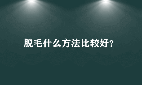 脱毛什么方法比较好？