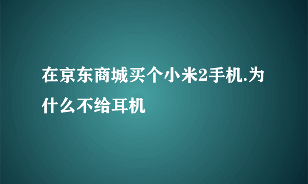 在京东商城买个小米2手机.为什么不给耳机