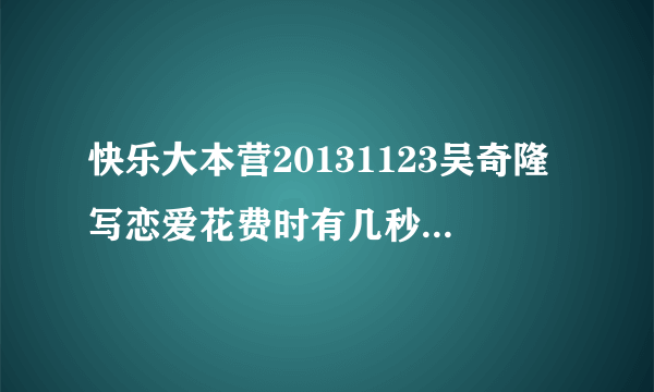 快乐大本营20131123吴奇隆写恋爱花费时有几秒的背景音乐是什么???