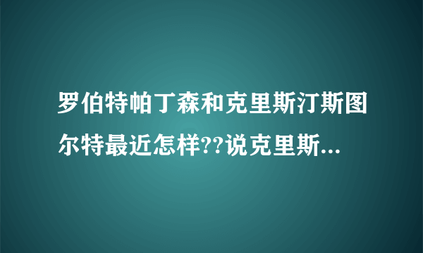 罗伯特帕丁森和克里斯汀斯图尔特最近怎样??说克里斯汀斯图尔特偷腥是最近的事吗?