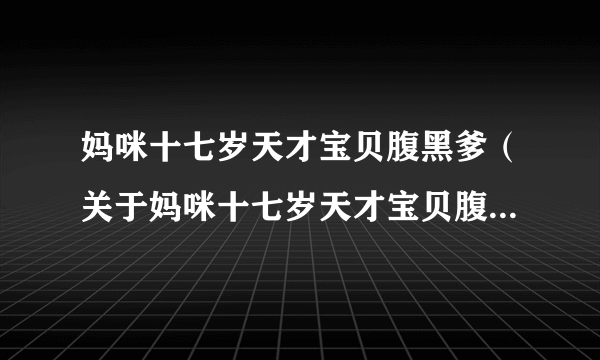 妈咪十七岁天才宝贝腹黑爹（关于妈咪十七岁天才宝贝腹黑爹的简介）