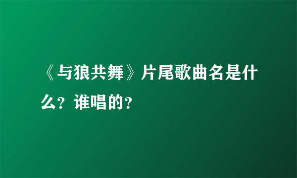 《与狼共舞》片尾歌曲名是什么？谁唱的？