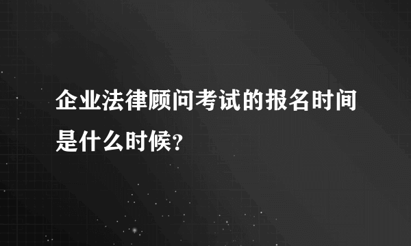 企业法律顾问考试的报名时间是什么时候？