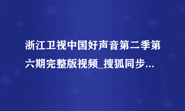 浙江卫视中国好声音第二季第六期完整版视频_搜狐同步更新观看