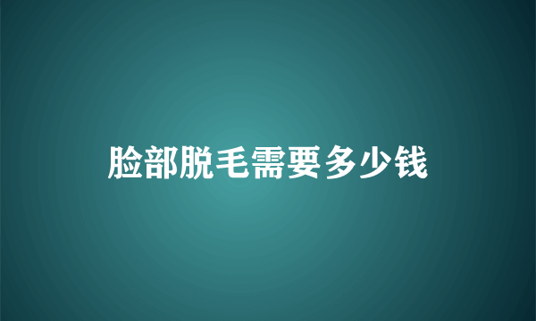 脸部脱毛需要多少钱