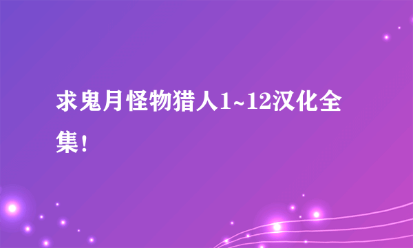 求鬼月怪物猎人1~12汉化全集！