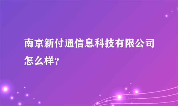 南京新付通信息科技有限公司怎么样？