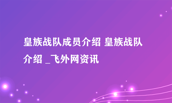 皇族战队成员介绍 皇族战队介绍 _飞外网资讯