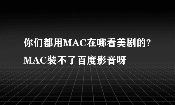 你们都用MAC在哪看美剧的?MAC装不了百度影音呀