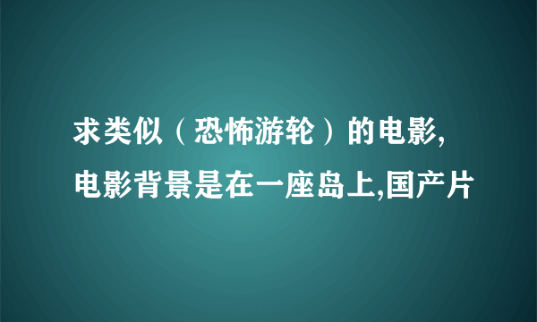 求类似（恐怖游轮）的电影,电影背景是在一座岛上,国产片