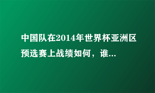 中国队在2014年世界杯亚洲区预选赛上战绩如何，谁能回答？