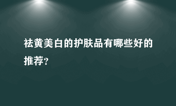 祛黄美白的护肤品有哪些好的推荐？