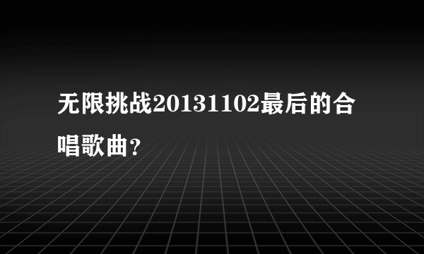 无限挑战20131102最后的合唱歌曲？