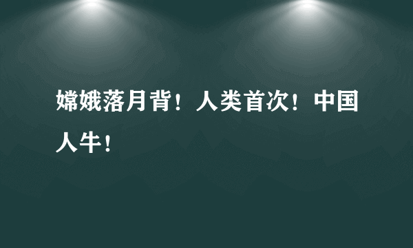 嫦娥落月背！人类首次！中国人牛！