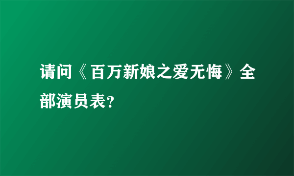 请问《百万新娘之爱无悔》全部演员表？