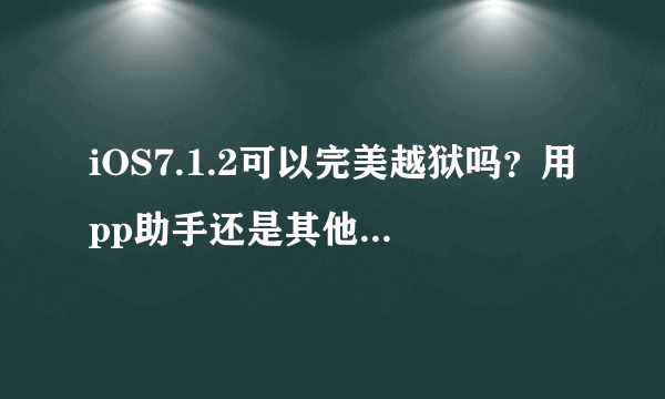 iOS7.1.2可以完美越狱吗？用pp助手还是其他的越狱工具？