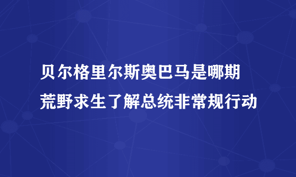 贝尔格里尔斯奥巴马是哪期 荒野求生了解总统非常规行动