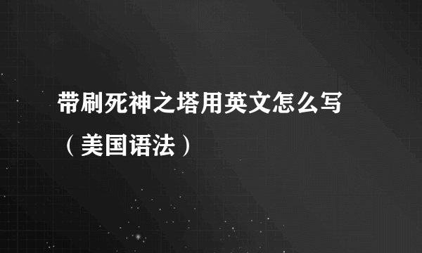 带刷死神之塔用英文怎么写 （美国语法）