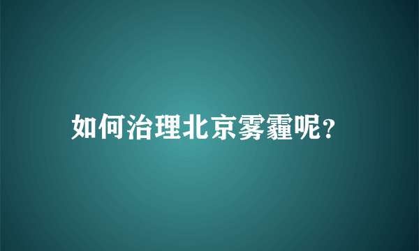 如何治理北京雾霾呢？