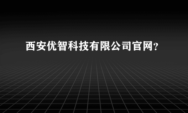 西安优智科技有限公司官网？