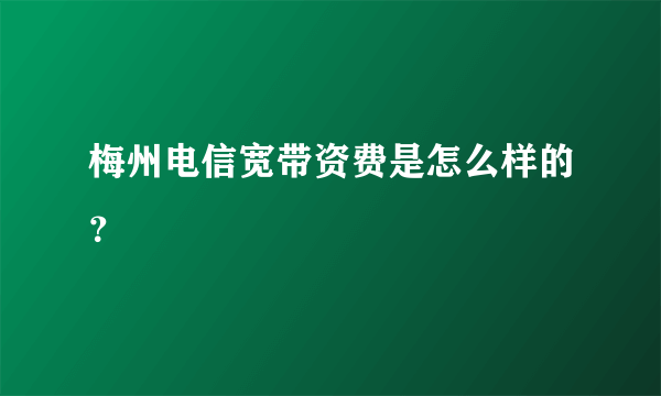 梅州电信宽带资费是怎么样的？